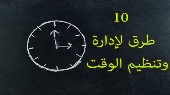  10 طرق لإدارة وتنظيم الوقت
