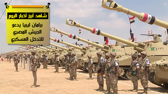  شاهد أهم أخبار اليوم.. برلمان ليبيا يدعو الجيش المصري للتدخل العسكري
