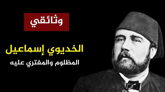  وثائقي.. الخديوي إسماعيل المظلوم والمفتري عليه
