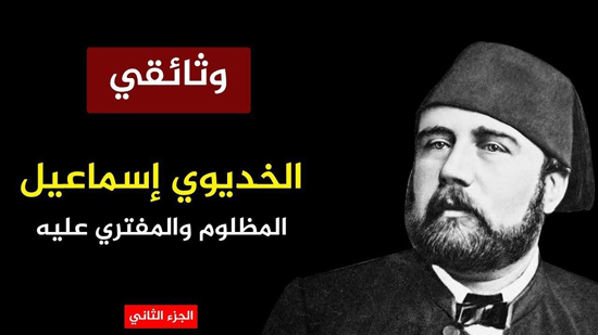  وثائقي.. الخديوي إسماعيل.. المظلوم والمفتري عليه (الجزء الثاني)