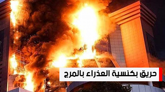 شاهد أهم أخبار اليوم.. حريق بكنسية العذراء بالمرج