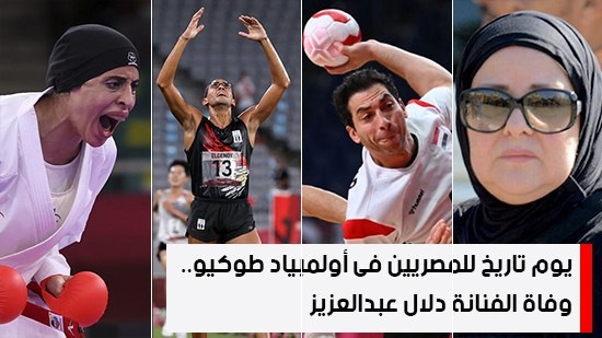  شاهد أهم أخبار اليوم.. يوم تاريخ للمصريين فى أولمبياد طوكيو.. وفاة الفنانة دلال عبدالعزيز